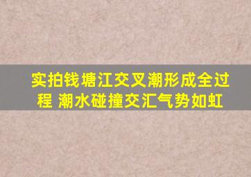 实拍钱塘江交叉潮形成全过程 潮水碰撞交汇气势如虹